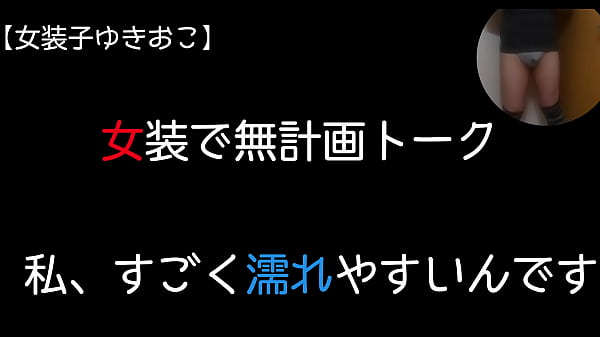 【女装子ゆきおこ】女装で無計画トーク　私、すごく濡れやすいんです